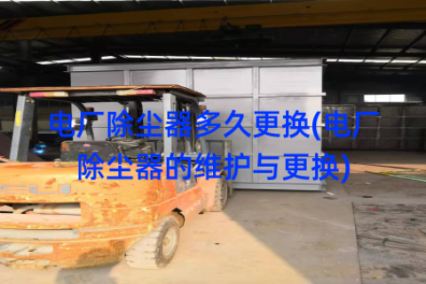 電廠除塵器多久更換(電廠除塵器的維護(hù)與更換)
