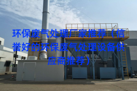 環(huán)保廢氣處理廠家推薦（信譽(yù)好的環(huán)保廢氣處理設(shè)備供應(yīng)商推薦）