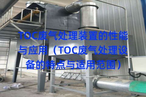 TOC廢氣處理裝置的性能與應用（TOC廢氣處理設備的特點與適用范圍）